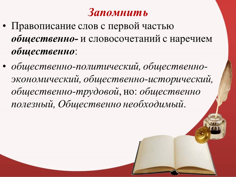 Запомнить Правописание слов с первой частью общественно- и словосочетаний с наречием общественно: общественно-политический, общественно-экономический,